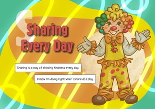 S   Sharing
   Every Day
Sharing is a way of showing kindness every day.



               I know I’m doing right when I share as I play.
 