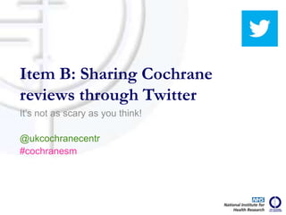 It’s not as scary as you think!
@ukcochranecentr
#cochranesm
Item B: Sharing Cochrane
reviews through Twitter
 