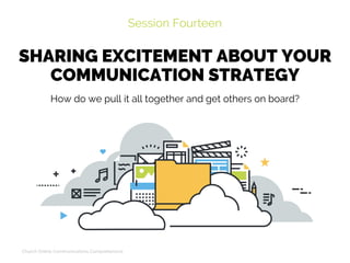 SHARING EXCITEMENT ABOUT YOUR
COMMUNICATION STRATEGY
Session Fourteen
Church Online Communications Comprehensive
How do we pull it all together and get others on board?
 