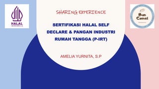 SERTIFIKASI HALAL SELF
DECLARE & PANGAN INDUSTRI
RUMAH TANGGA (P-IRT)
AMELIA YURNITA, S.P
SHARING EXPERIENCE
 