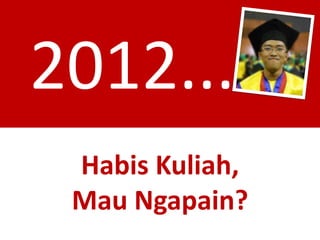 2012......
Habis Kuliah,
Mau Ngapain?
 