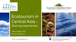 Ecotourism in
Central Asia –
Sharing experiences
J Marc Foggin, PhD
Plateau Perspectives
Email: marc.foggin@ubc.ca
 