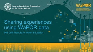 Sharing experiences
using WaPOR data
IHE Delft Institute for Water Education
 
