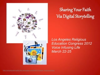Sharing Your Faith
                                                                              Via Digital Storytelling



                                                                      Los Angeles Religious
                                                                      Education Congress 2012
                                                                      Voice Infusing Life
                                                                      March 22-25




http://ubiquitousthoughts.files.wordpress.com/2006/10/yahoo_timecapsule.jpg
 
