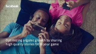 Optimizing organic growth by sharing
high quality stories from your game
 