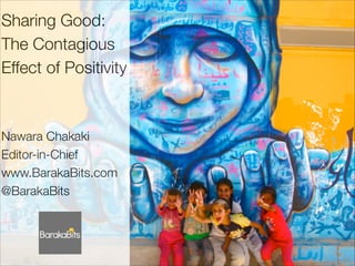 !

Sharing Good:
The Contagious
Effect of Positivity
!
!

Nawara Chakaki
Editor-in-Chief
www.BarakaBits.com
@BarakaBits
!
!
!
!

 