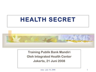 HEALTH SECRET Training Publik Bank Mandiri Oleh Integrated Health Center Jakarta, 21 Juni 2008 