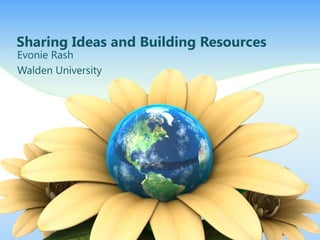 Sharing Ideas and Building Resources Evonie Rash Walden University 