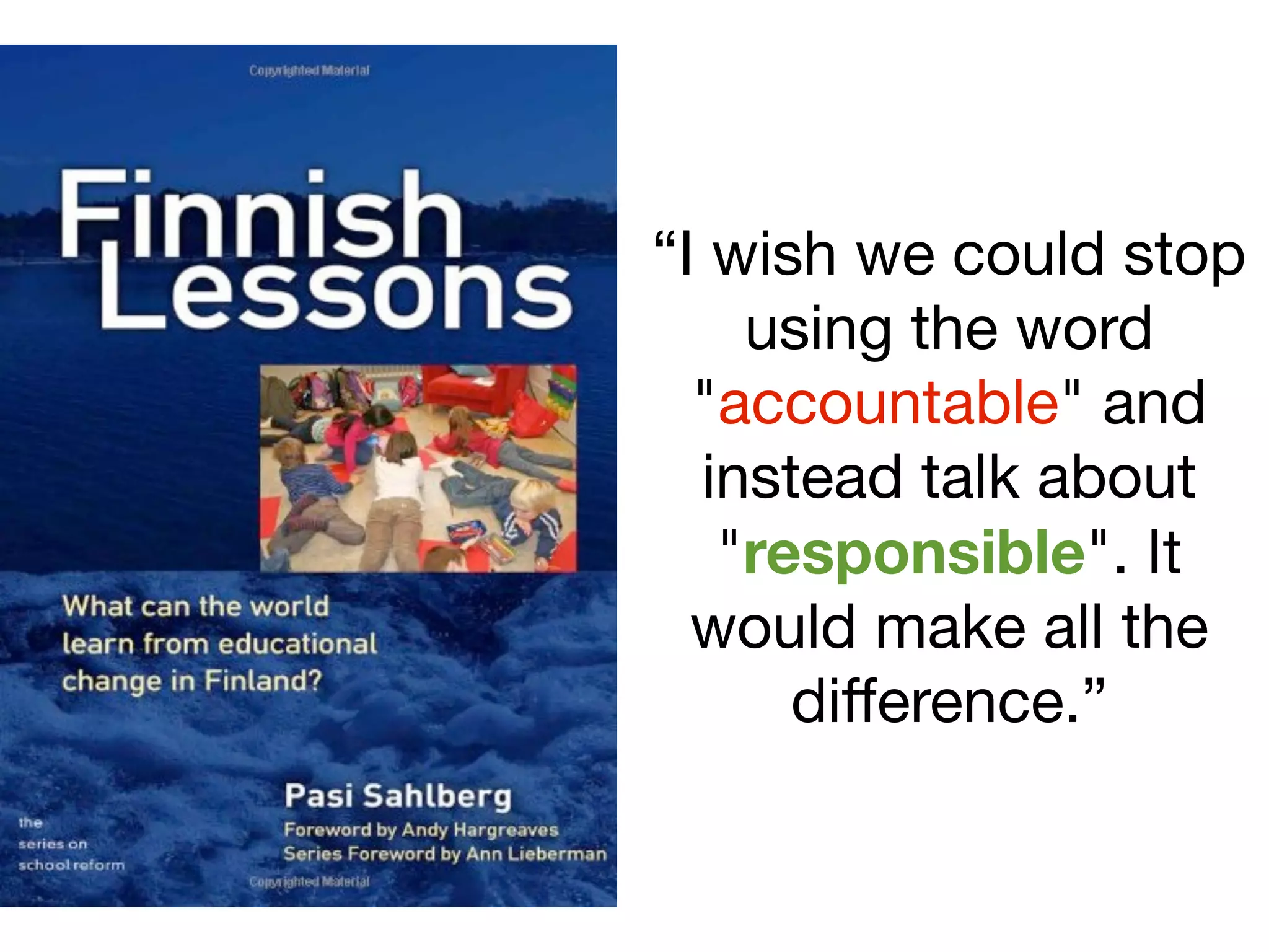 “I wish we could stop
    using the word
  "accountable" and
  instead talk about
   "responsible". It
  would make all the
      difference.”
 