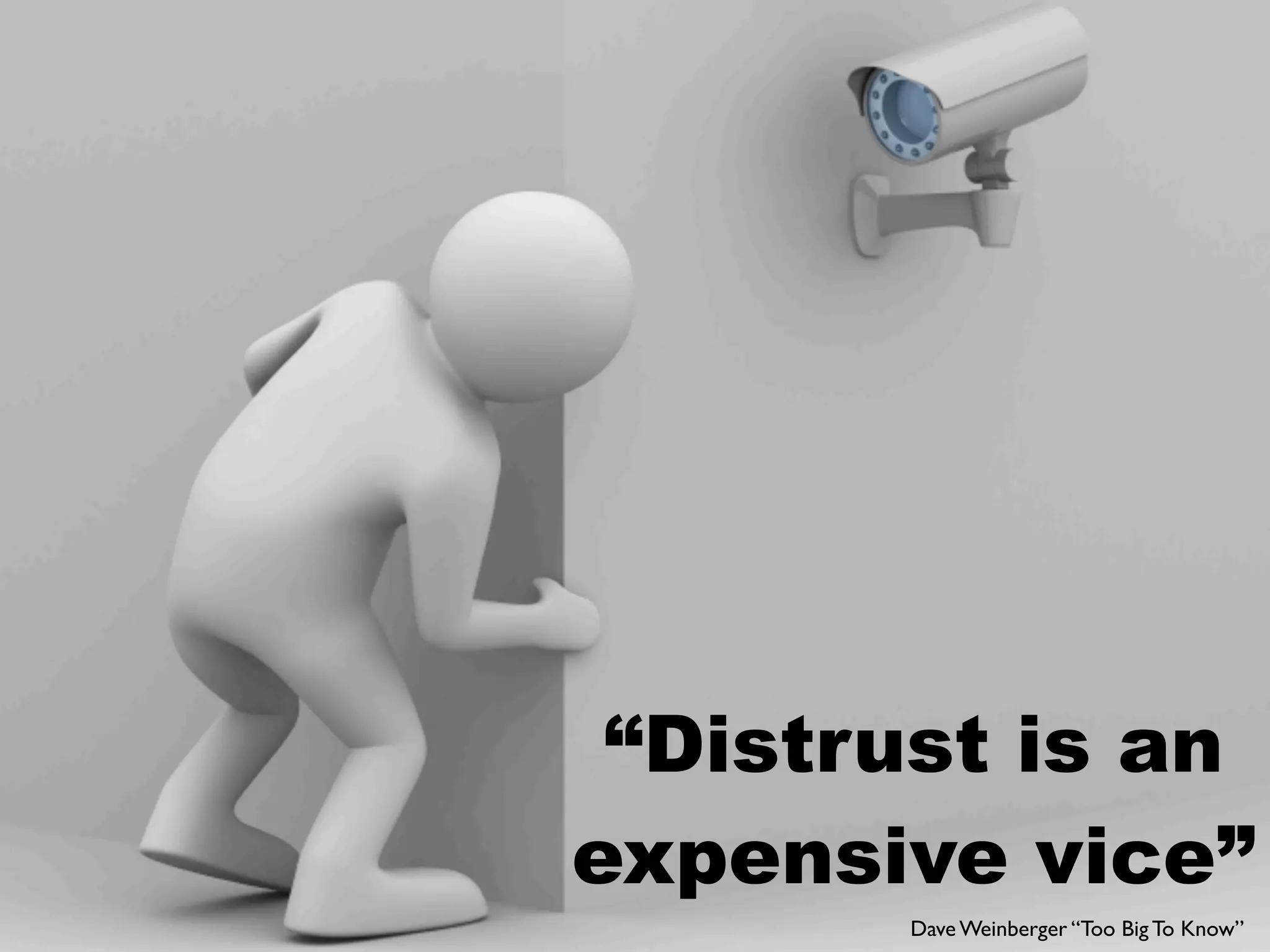 “Distrust is an
expensive vice”
       Dave Weinberger “Too Big To Know”
 