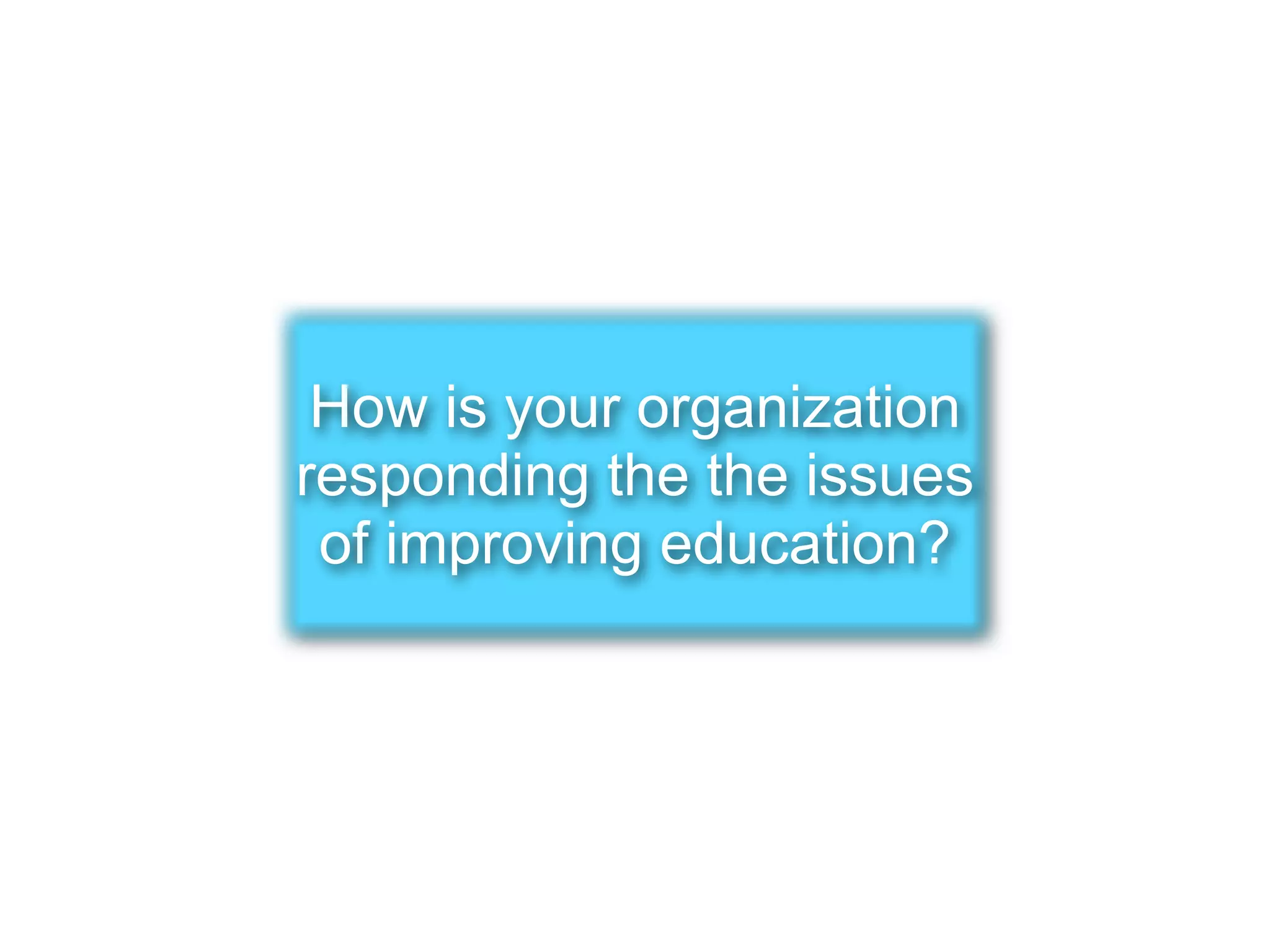 How is your organization
responding the the issues
 of improving education?
 
