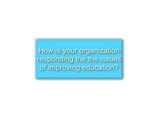 How is your organization
responding the the issues
 of improving education?
 
