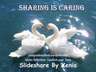 Sharing is Caring xeniagreekmuslimah.wordpress.com Islamic Reflections- FaceBook page- Xenia Slideshare By Xenia 