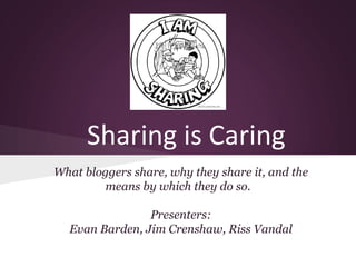 Sharing is Caring
What bloggers share, why they share it, and the
means by which they do so.
Presenters:
Evan Barden, Jim Crenshaw, Riss Vandal

 