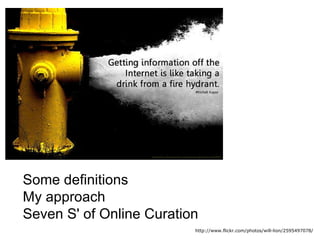 http://www.flickr.com/photos/will-lion/2595497078/ Some definitions My approach Seven S' of Online Curation 