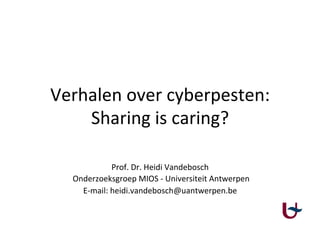 Verhalen	over	cyberpesten:	
Sharing	is	caring?		
Prof.	Dr.	Heidi	Vandebosch	
	Onderzoeksgroep	MIOS	-	Universiteit	Antwerpen	
E-mail:	heidi.vandebosch@uantwerpen.be	
 