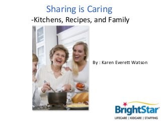 Sharing is Caring
-Kitchens, Recipes, and Family




                  By : Karen Everett Watson
 