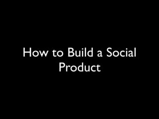 How to Build a Social
     Product
 
