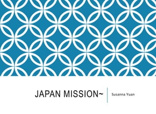 JAPAN MISSION~ Susanna Yuan
 