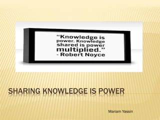 SHARING KNOWLEDGE IS POWER
Mariam Yassin
 
