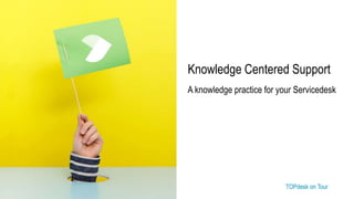 TOPdesk on Tour TOPdesk on Tour
Knowledge Centered Support
A knowledge practice for your Servicedesk
 