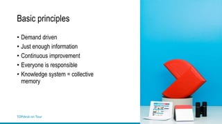 TOPdesk on Tour
Basic principles
• Demand driven
• Just enough information
• Continuous improvement
• Everyone is responsible
• Knowledge system = collective
memory
 