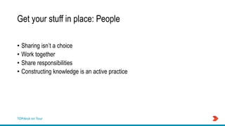 TOPdesk on Tour
Get your stuff in place: People
• Sharing isn’t a choice
• Work together
• Share responsibilities
• Constructing knowledge is an active practice
 