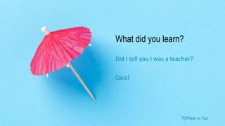 TOPdesk on Tour TOPdesk on Tour
What did you learn?
Did I tell you I was a teacher?
Quiz!
 