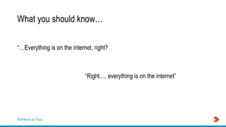 TOPdesk on Tour
What you should know…
“…Everything is on the internet, right?
“Right…, everything is on the internet”
 