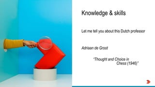 TOPdesk on Tour
Knowledge & skills
Let me tell you about this Dutch professor
Adriaan de Groot
“Thought and Choice in
Chess (1946)”
 