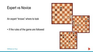 TOPdesk on Tour
Expert vs Novice
An expert “knows” where to look
• If the rules of the game are followed
 
