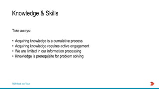 TOPdesk on Tour
Knowledge & Skills
Take aways:
• Acquiring knowledge is a cumulative process
• Acquiring knowledge requires active engagement
• We are limited in our information processing
• Knowledge is prerequisite for problem solving
 