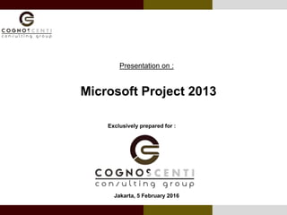 Presentation on :
Microsoft Project 2013
Exclusively prepared for :
Jakarta, 5 February 2016
 
