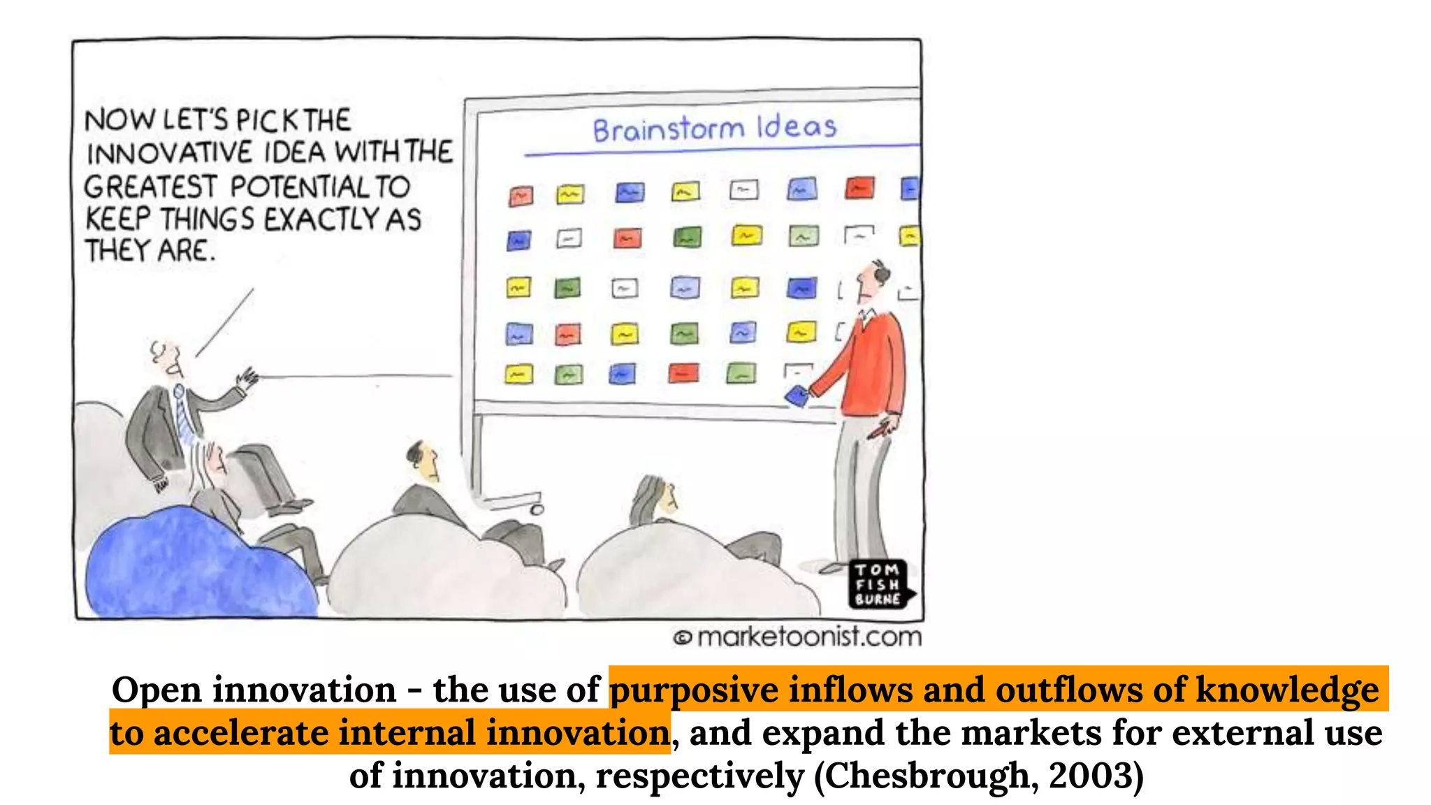 Open innovation - the use of purposive inflows and outflows of knowledge
to accelerate internal innovation, and expand the markets for external use
of innovation, respectively (Chesbrough, 2003)
 