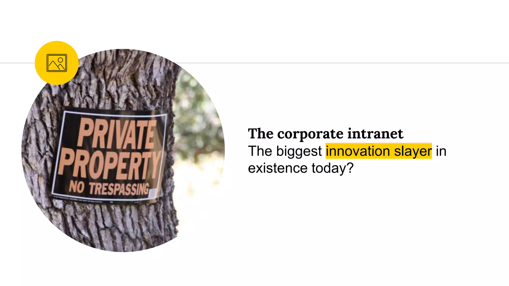 The corporate intranet
The biggest innovation slayer in
existence today?
 