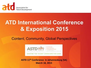 Presentation Title
Subhead Can Be Placed Here
ATD International Conference
& Exposition 2015
Content, Community, Global Perspectives
ASTD	
  11th	
  Conference	
  	
  in	
  Johannesburg	
  (SA)	
  
March	
  18,	
  2015	
  	
  	
  
 