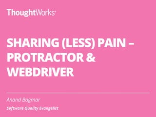 SHARING (LESS) PAIN –
PROTRACTOR &
WEBDRIVER
Anand Bagmar
Software Quality Evangelist
 