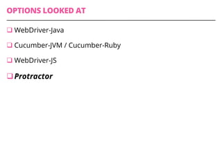 OPTIONS LOOKED AT
q WebDriver-Java
q Cucumber-JVM / Cucumber-Ruby
q WebDriver-JS
q Protractor
 