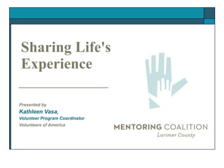 Sharing Life's Experience Presented by Kathleen Vasa , Volunteer Program Coordinator Volunteers of America   