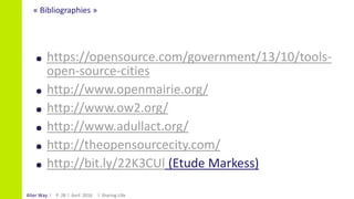 Alter Way
« Bibliographies »
Avril 2016 Sharing LilleP. 28
https://opensource.com/government/13/10/tools-
open-source-cities
http://www.openmairie.org/
http://www.ow2.org/
http://www.adullact.org/
http://theopensourcecity.com/
http://bit.ly/22K3CUl (Etude Markess)
 