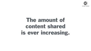 The amount of
content shared
is ever increasing.
 