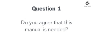 Question 1
Do you agree that this
manual is needed?
 