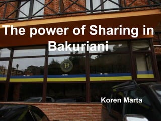 The power of Sharing in
Bakuriani
Koren Marta
 