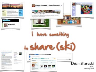 I have something


to   share (ski)
                        Dean Shareski
                                        ITSC
                               February 2010
 