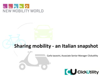 1
Sharing	
  mobility	
  -­‐	
  an	
  Italian	
  snapshot	
  
Carlo	
  Iacovini,	
  Associate	
  Senior	
  Manager	
  Clicku6lity	
  
 