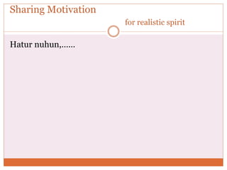 Sharing Motivation
for realistic spirit
Hatur nuhun,……
 
