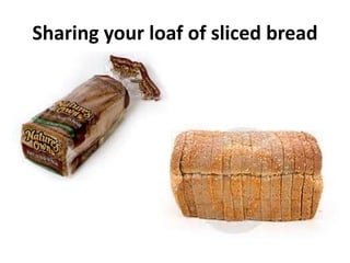 Sharing your loaf of sliced bread
 
