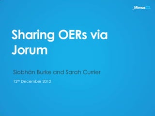 Sharing OERs via
Jorum
Siobhán Burke and Sarah Currier
12th December 2012
 