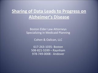 Sharing of Data Leads to Progress on Alzheimer’s Disease Boston Elder Law Attorneys Specializing in Medicaid Planning Cohen & Oalican, LLC 617-263-1035- Boston 508-821-5599 – Raynham 978-749-0008 - Andover 