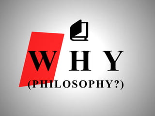 WHY
(PHILOSOPHY?)

 
